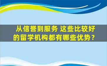 从信誉到服务 这些比较好的留学机构都有哪些优势？